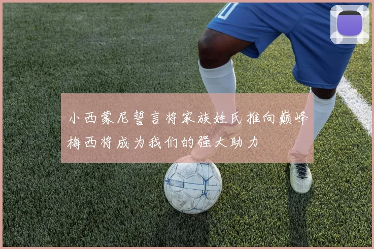 小西蒙尼誓言将家族姓氏推向巅峰梅西将成为我们的强大助力