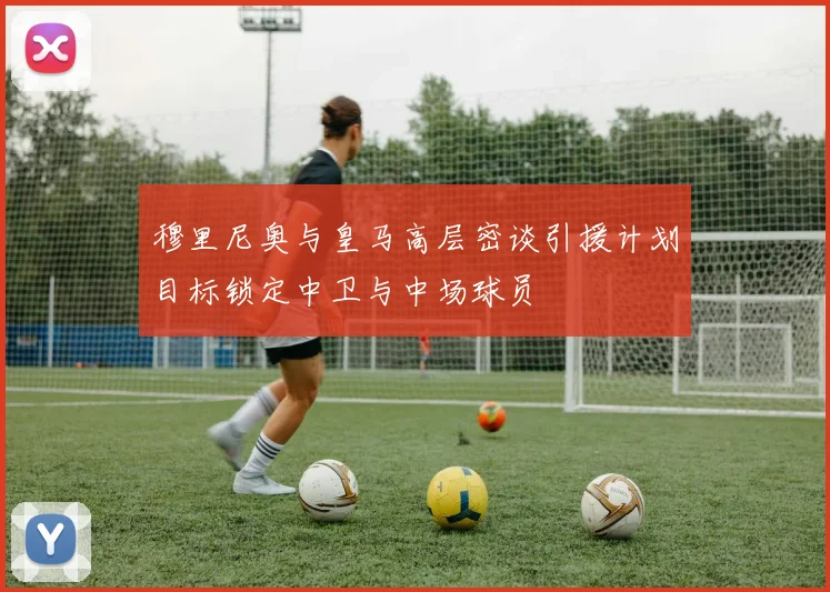 穆里尼奥与皇马高层密谈引援计划目标锁定中卫与中场球员