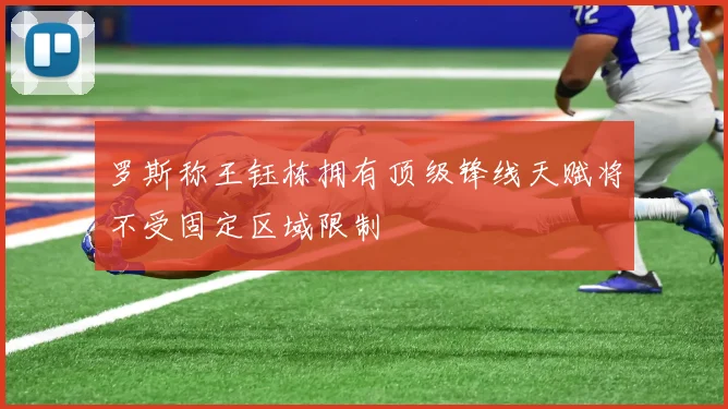 罗斯称王钰栋拥有顶级锋线天赋将不受固定区域限制