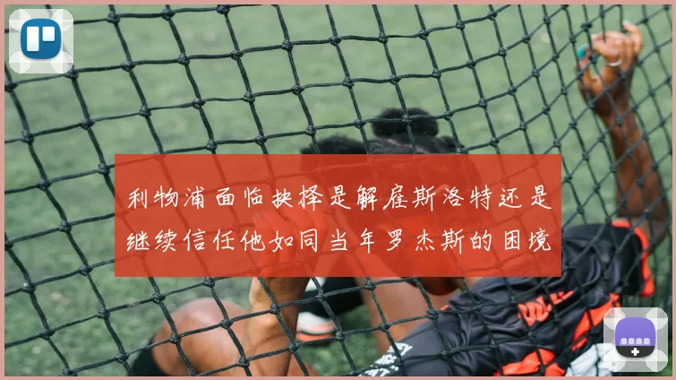 利物浦面临抉择是解雇斯洛特还是继续信任他如同当年罗杰斯的困境
