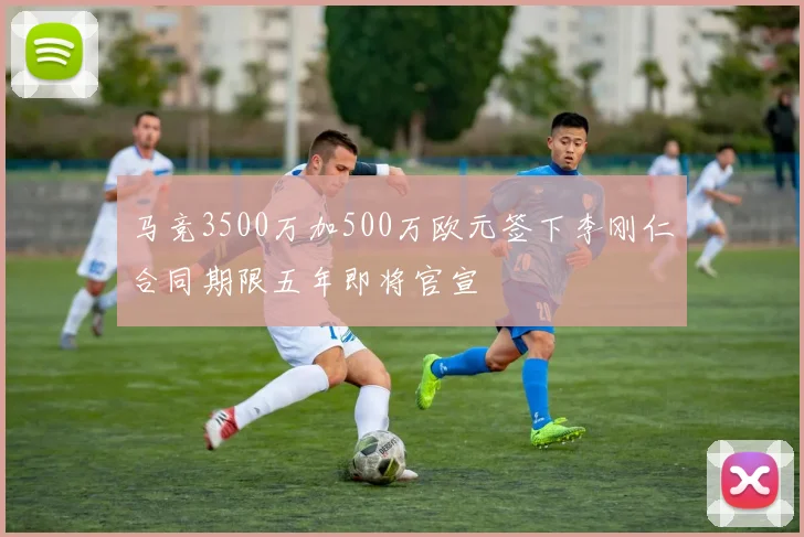 马竞3500万加500万欧元签下李刚仁合同期限五年即将官宣