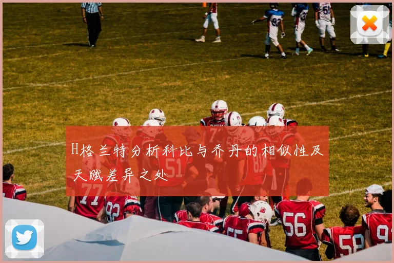 H格兰特分析科比与乔丹的相似性及天赋差异之处