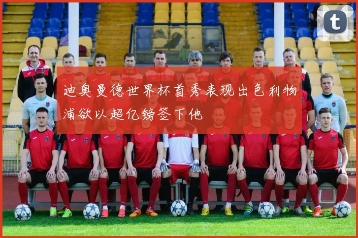 迪奥曼德世界杯首秀表现出色利物浦欲以超亿镑签下他